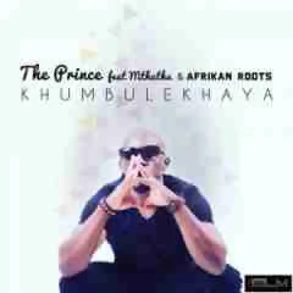 The Prince - Khumbulekhaya Ft. Mthuthu & Afrikan Roots